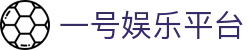 一号娱乐平台 - 官方注册通道